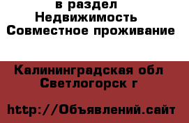  в раздел : Недвижимость » Совместное проживание . Калининградская обл.,Светлогорск г.